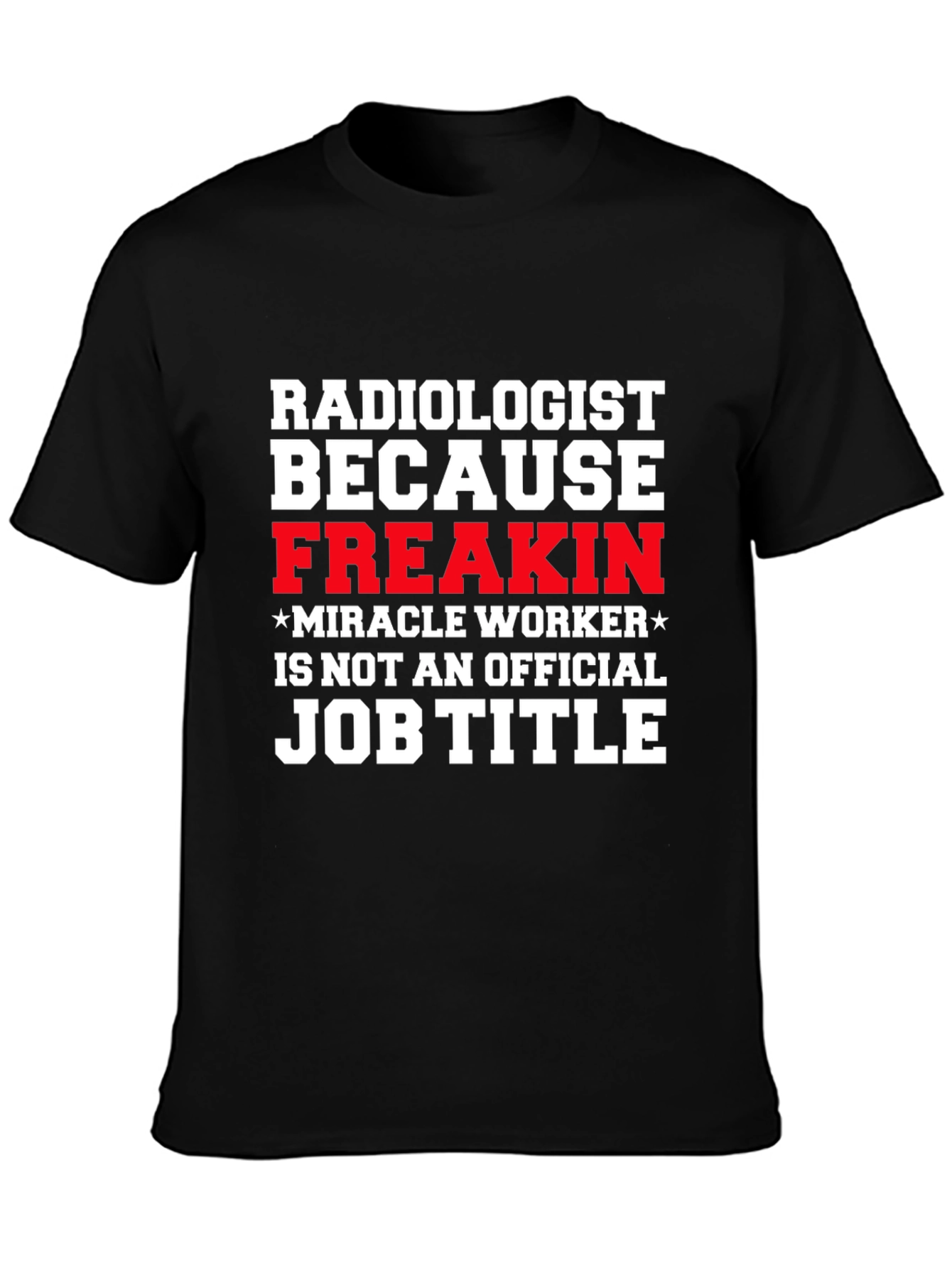 Radiologist Freakin Miracle Worker Job Title Graphic Tee