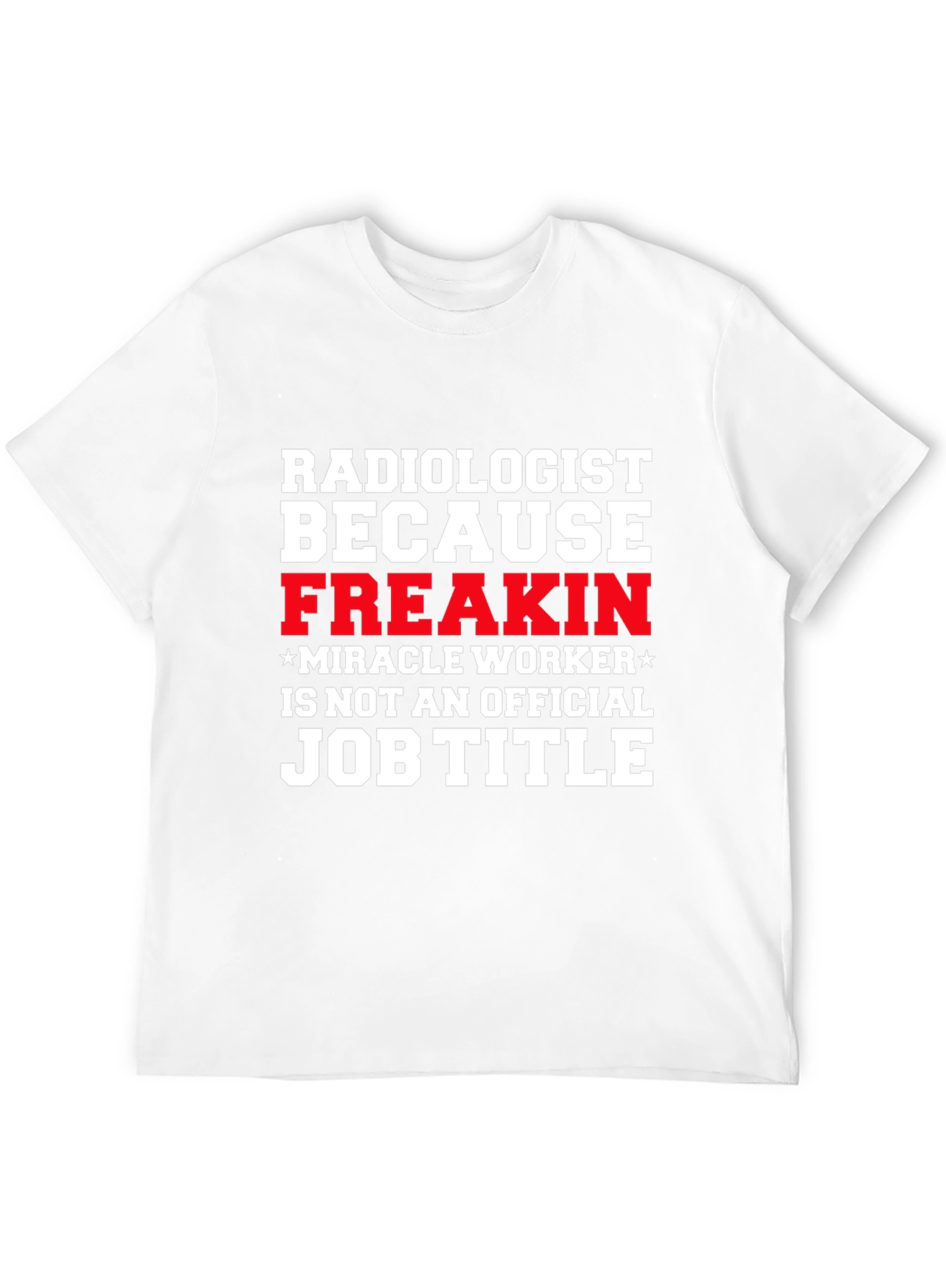 Radiologist Freakin Miracle Worker Job Title Graphic Tee