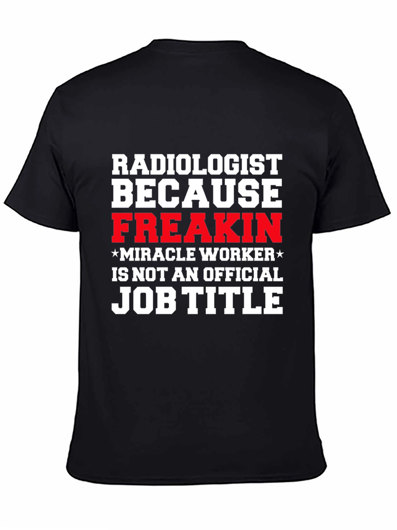 Radiologist Freakin Miracle Worker Job Title Graphic Tee