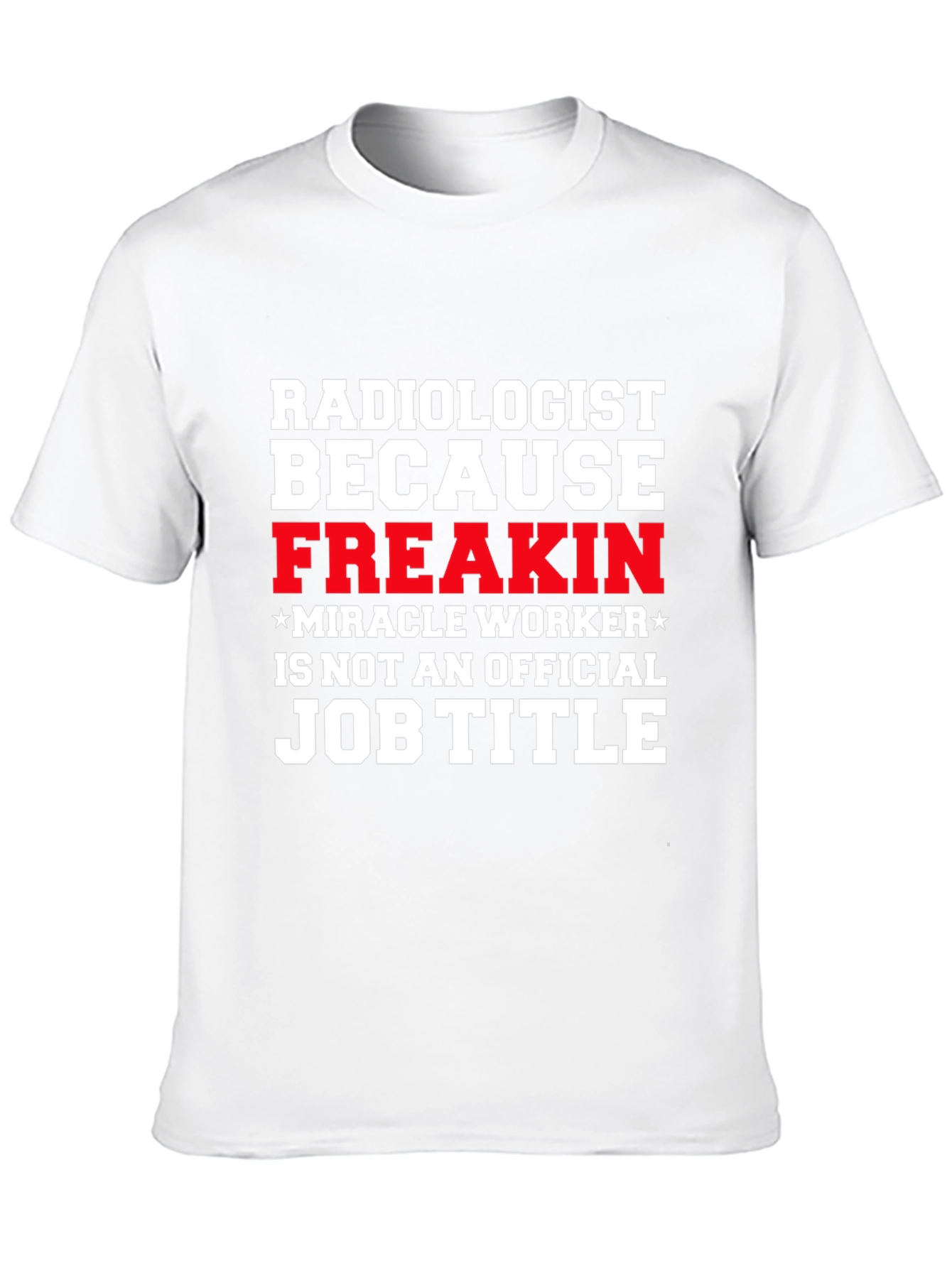 Radiologist Freakin Miracle Worker Job Title Graphic Tee