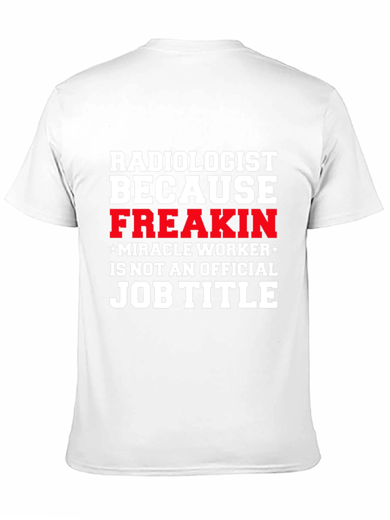 Radiologist Freakin Miracle Worker Job Title Graphic Tee