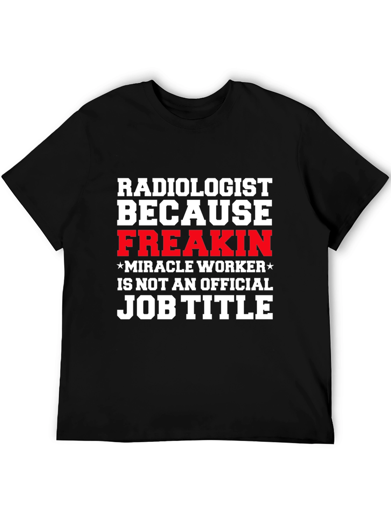 Radiologist Freakin Miracle Worker Job Title Graphic Tee