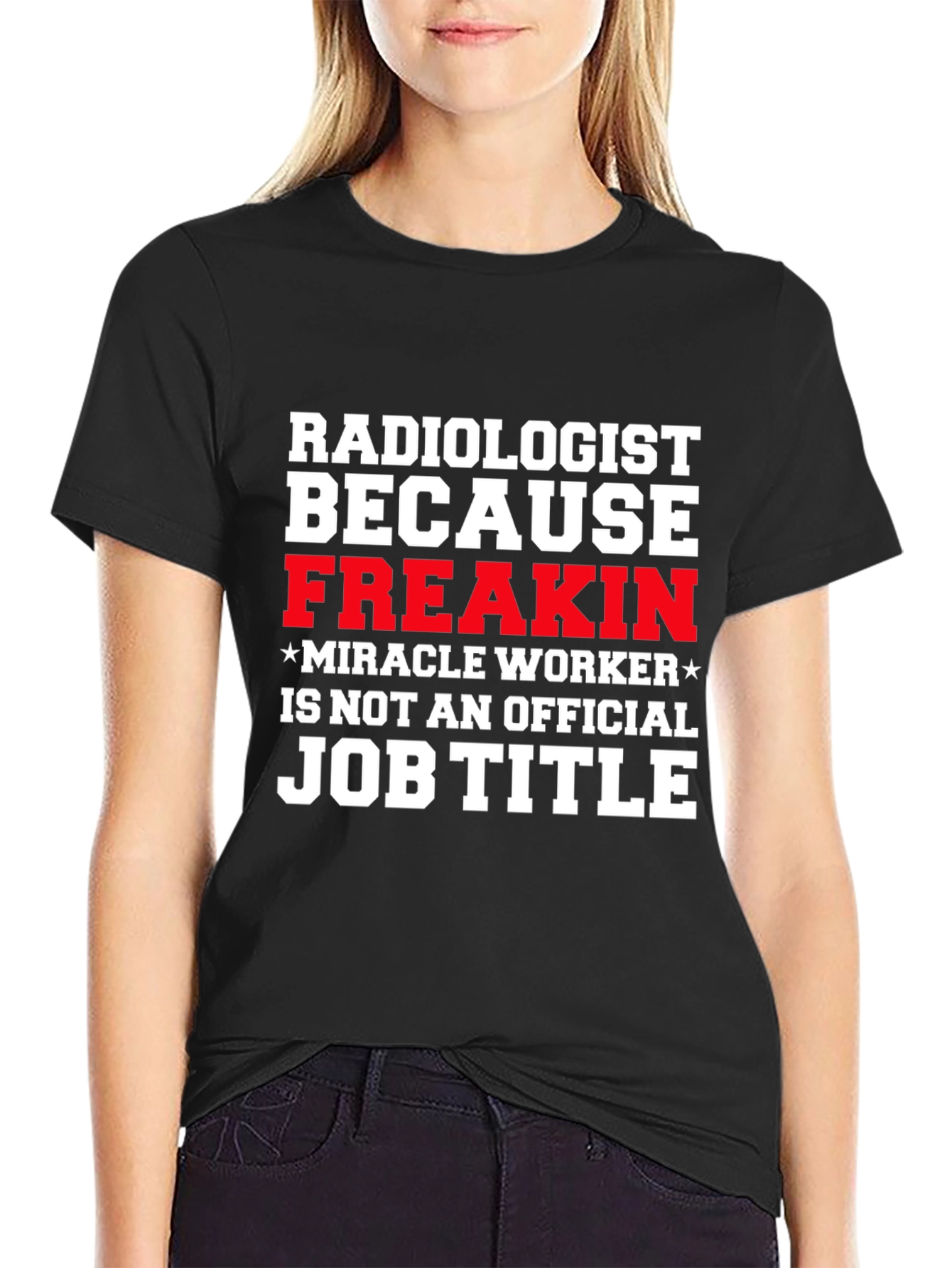 Radiologist Freakin Miracle Worker Job Title Graphic Tee