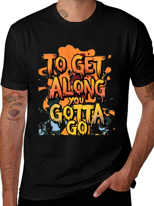 To Get Along You Gotta Go T-Shirt