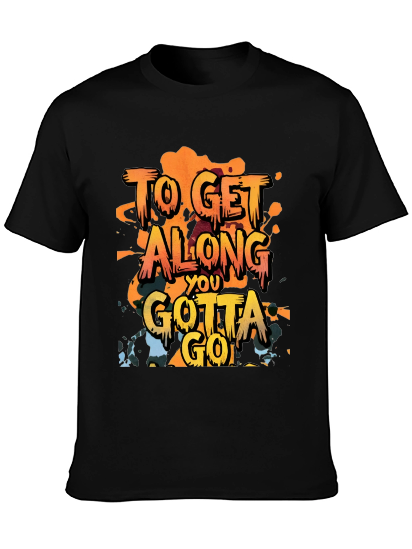 To Get Along You Gotta Go T-Shirt