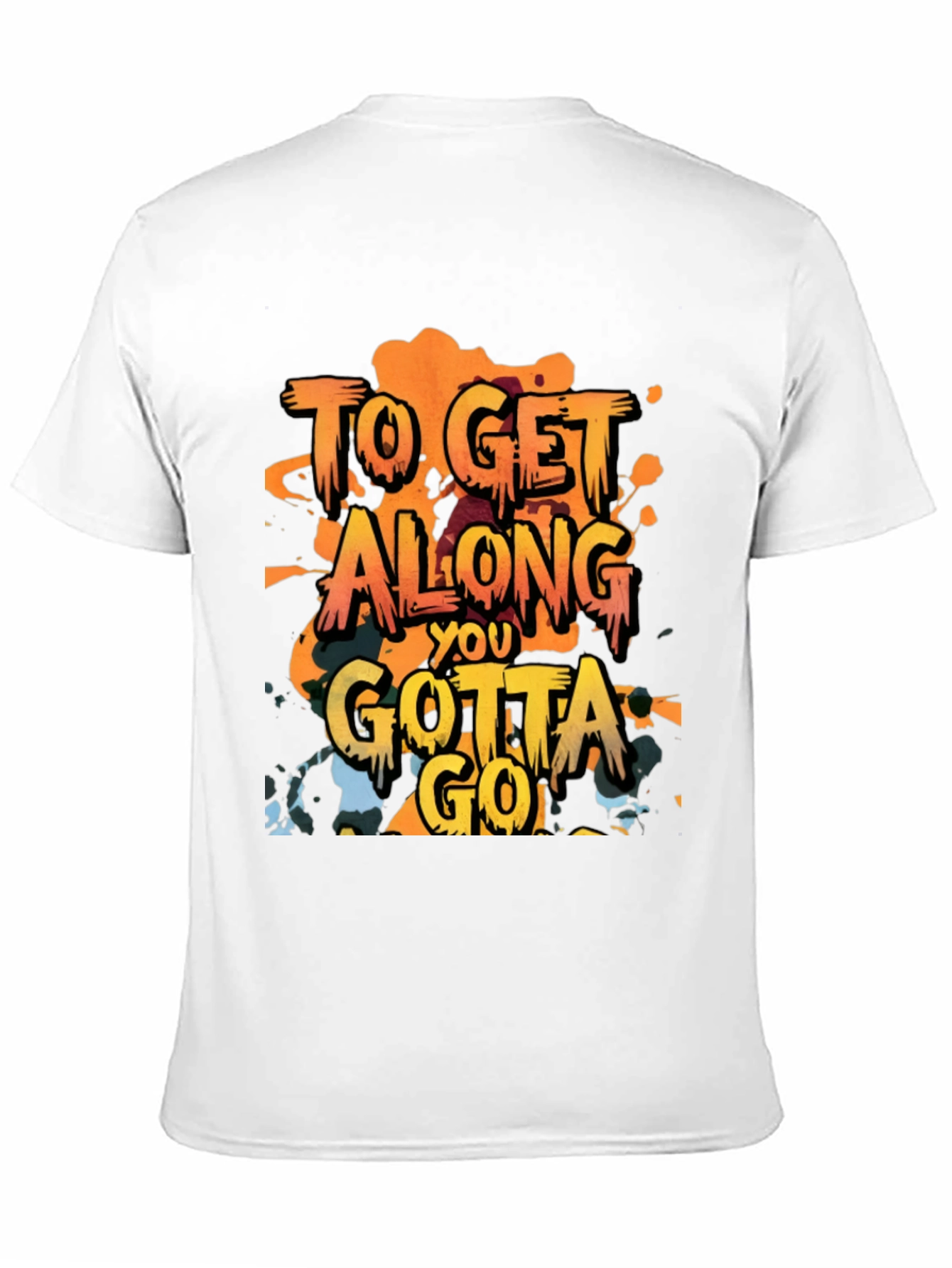 To Get Along You Gotta Go T-Shirt