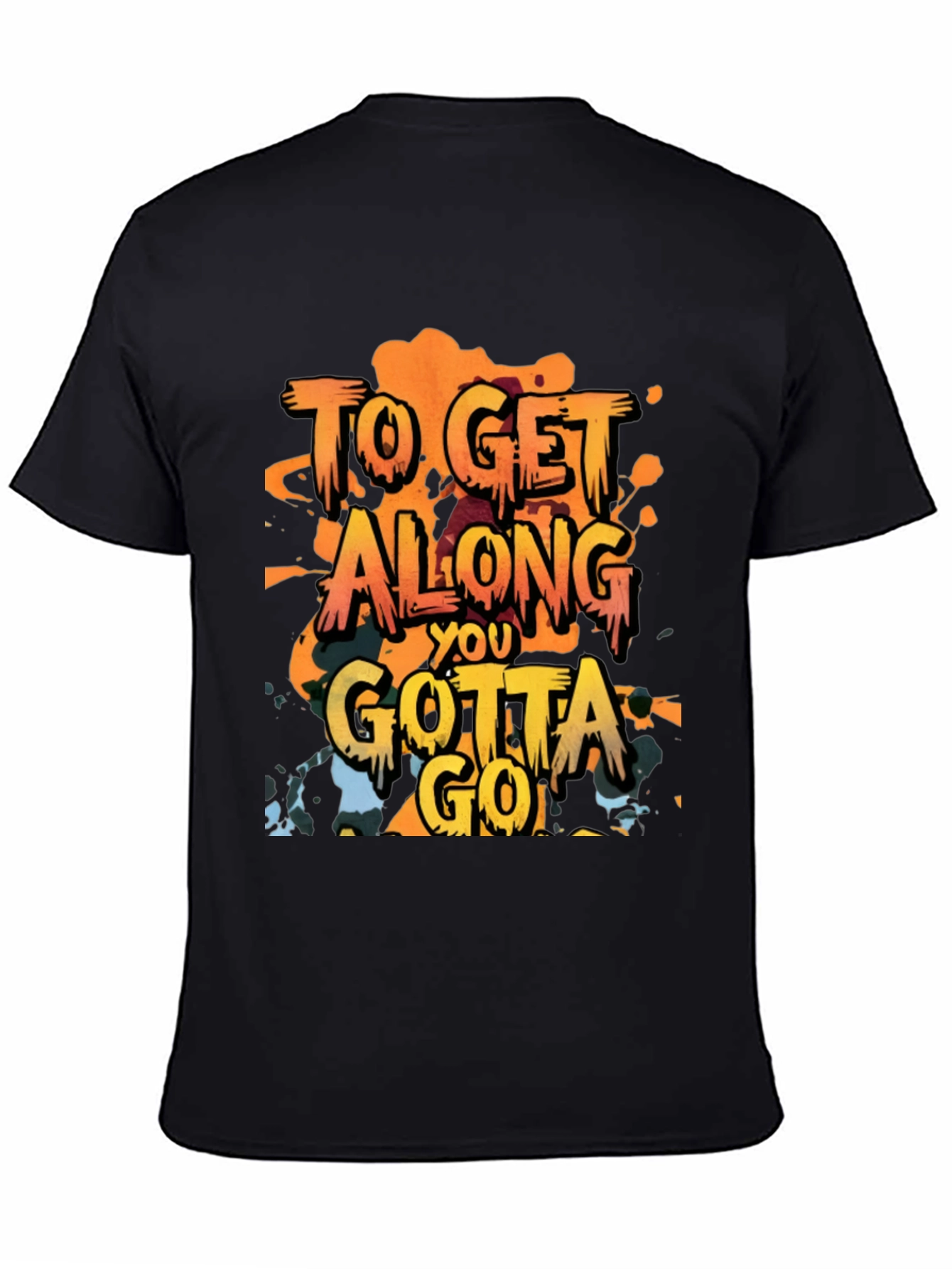 To Get Along You Gotta Go T-Shirt