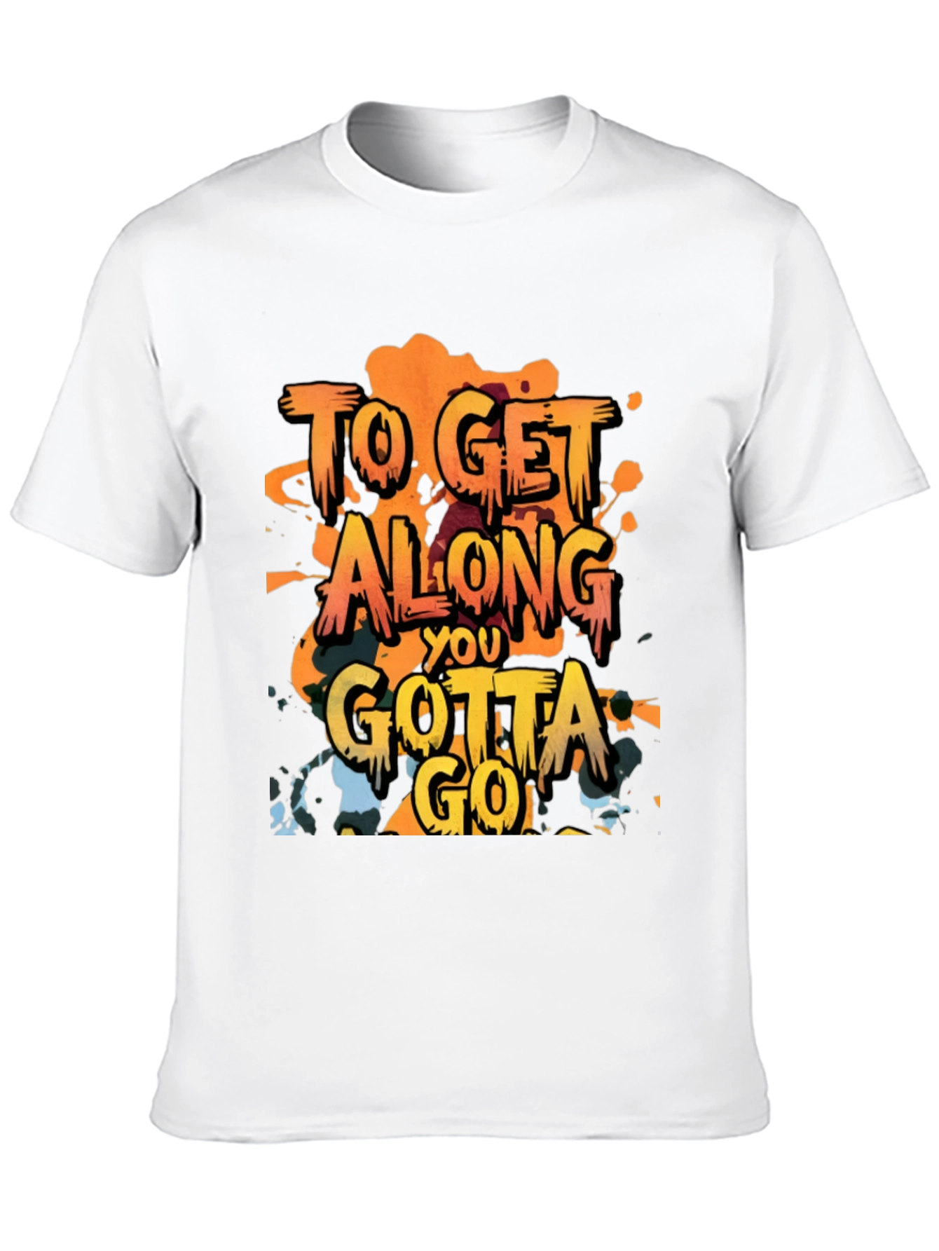 To Get Along You Gotta Go T-Shirt