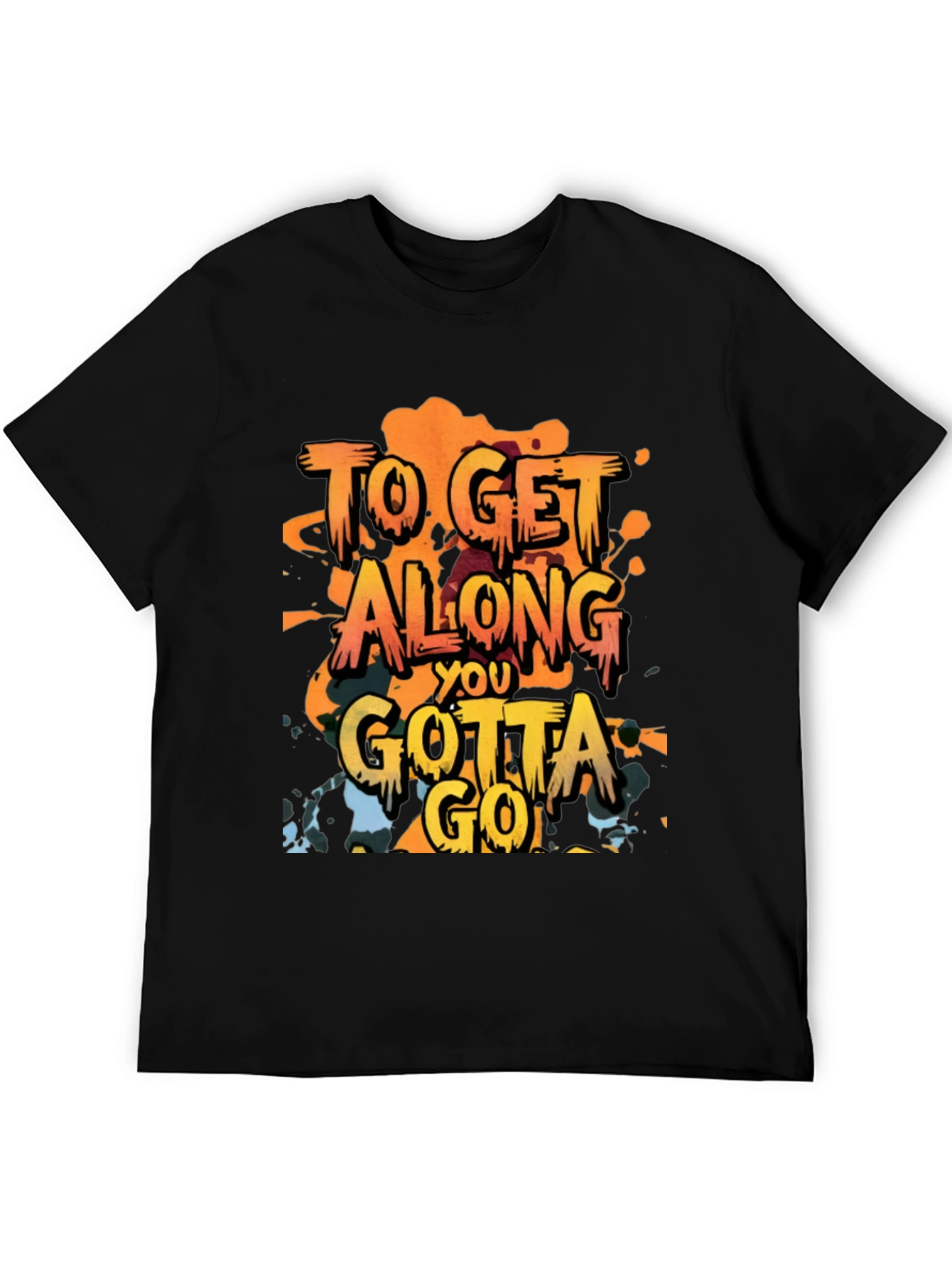To Get Along You Gotta Go T-Shirt
