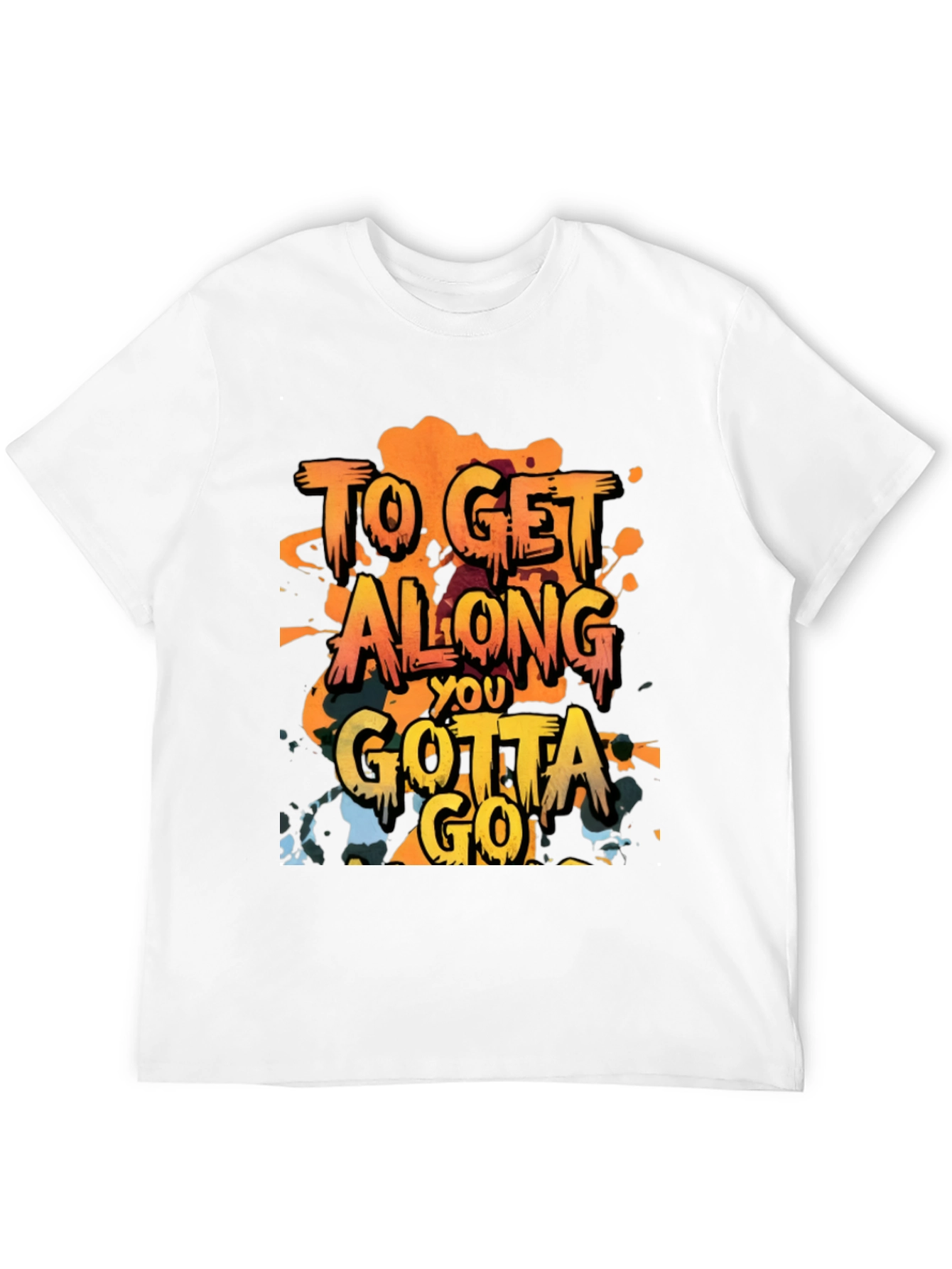 To Get Along You Gotta Go T-Shirt