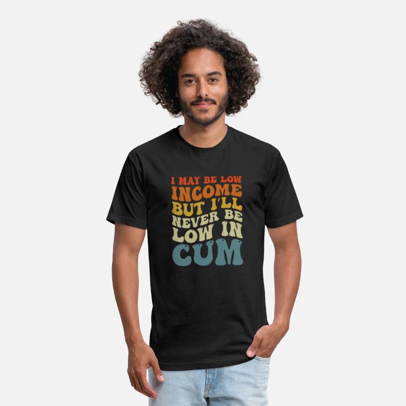 I May Be Low Income But I'Ll Never Be Low In Cum