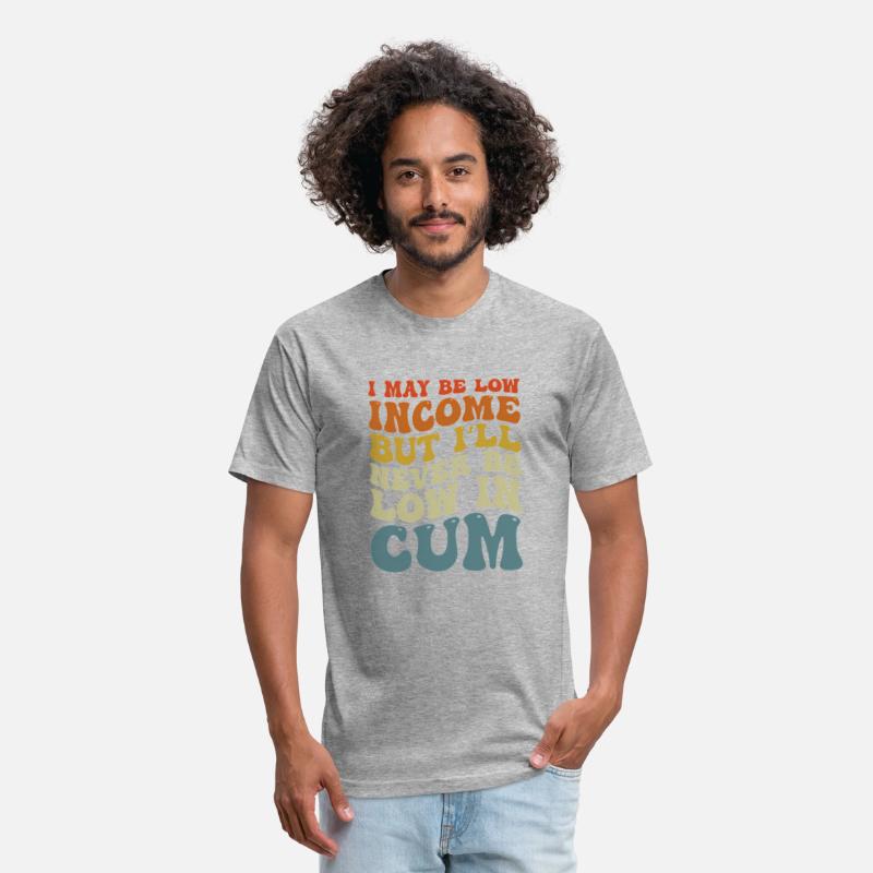I May Be Low Income But I'Ll Never Be Low In Cum