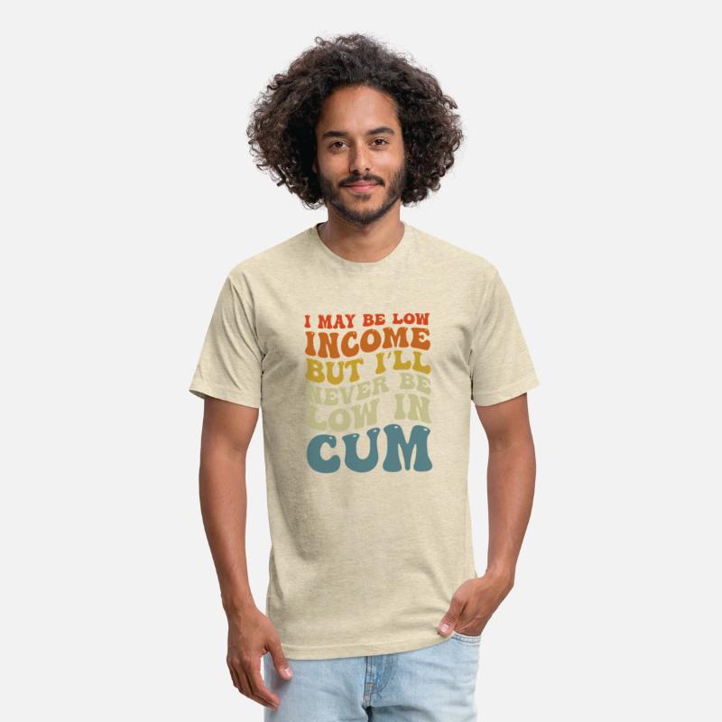 I May Be Low Income But I'Ll Never Be Low In Cum