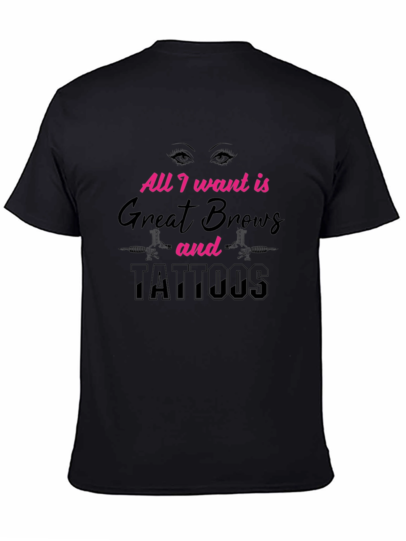 All I Want Great Brows and Tattoos Black T-Shirt