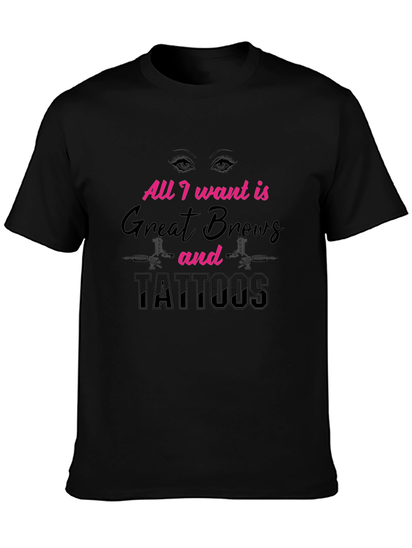 All I Want Great Brows and Tattoos Black T-Shirt