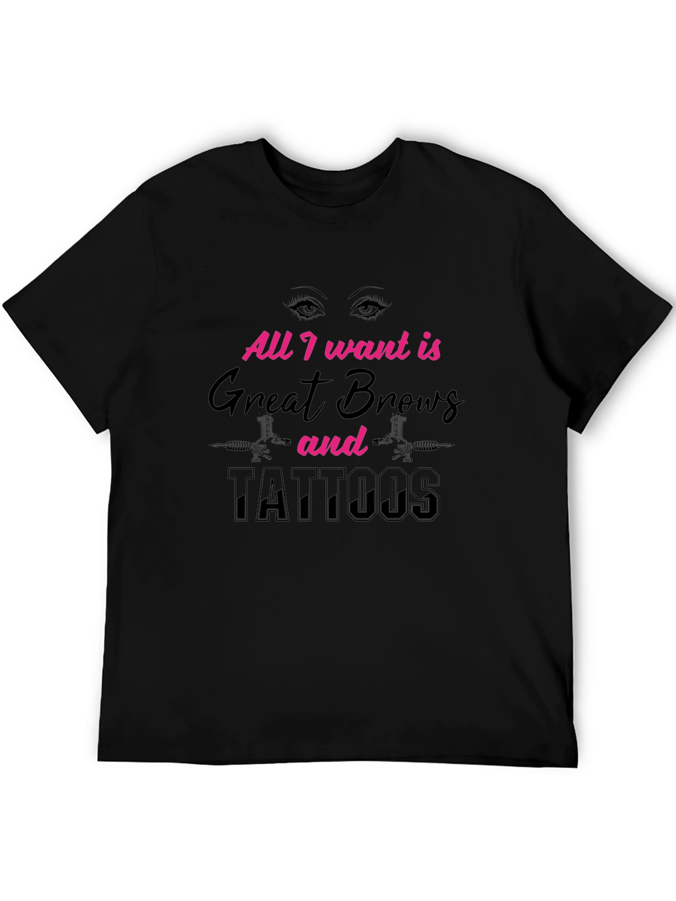All I Want Great Brows and Tattoos Black T-Shirt