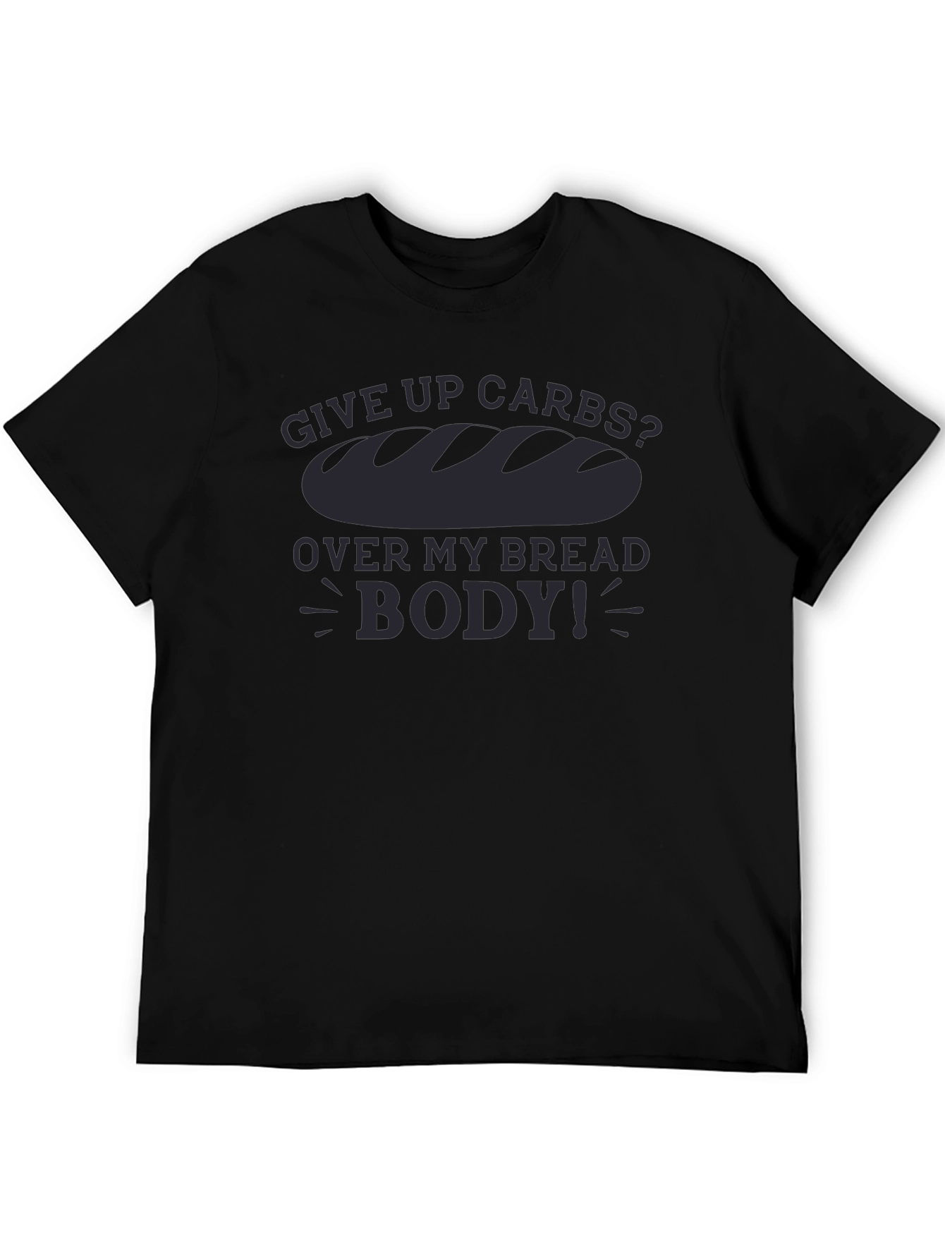 Give Up Carbs? Over My Bread Body! T-Shirt