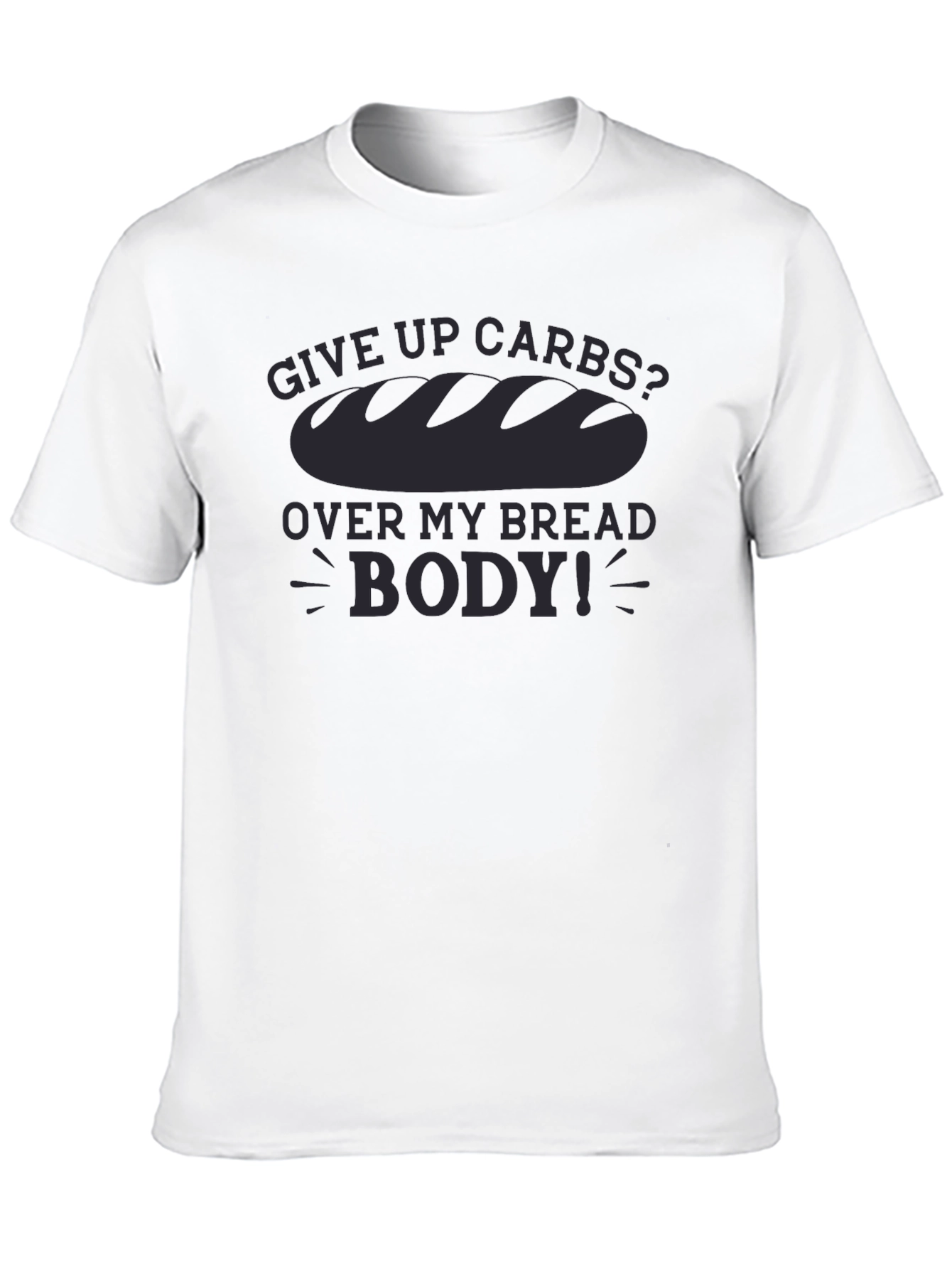 Give Up Carbs? Over My Bread Body! T-Shirt