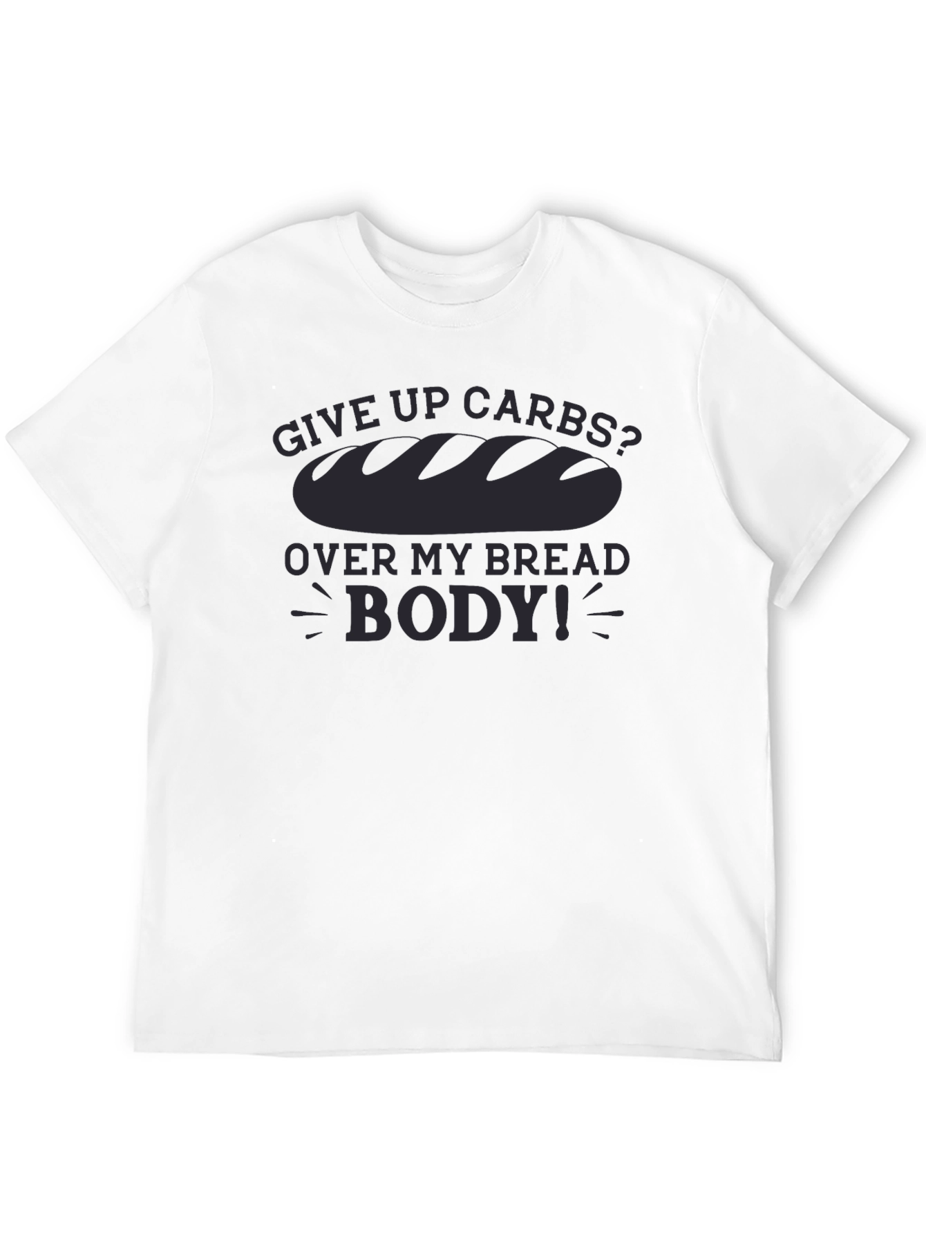 Give Up Carbs? Over My Bread Body! T-Shirt