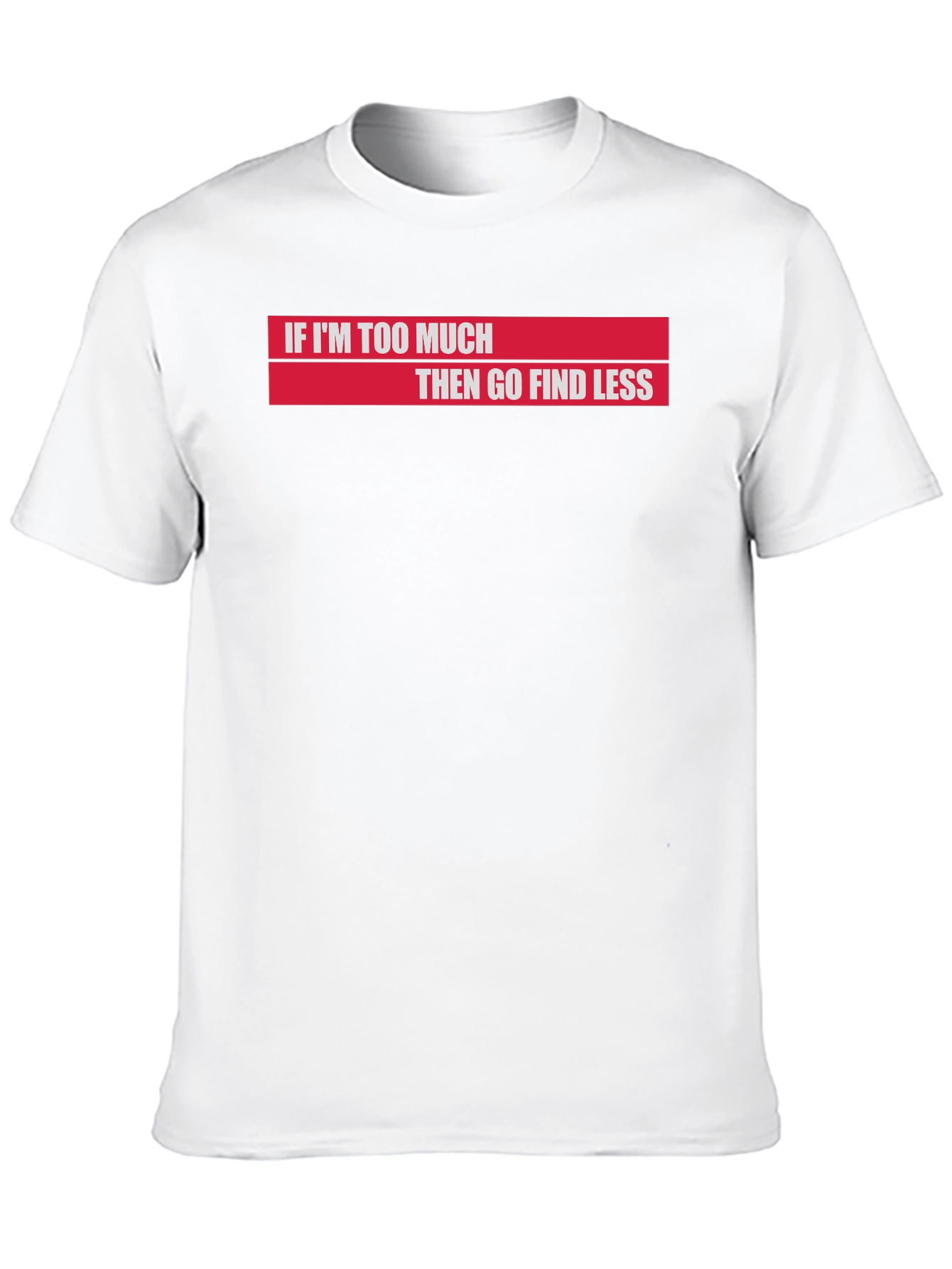 If Im Too Much Then Go Find Less T-Shirt