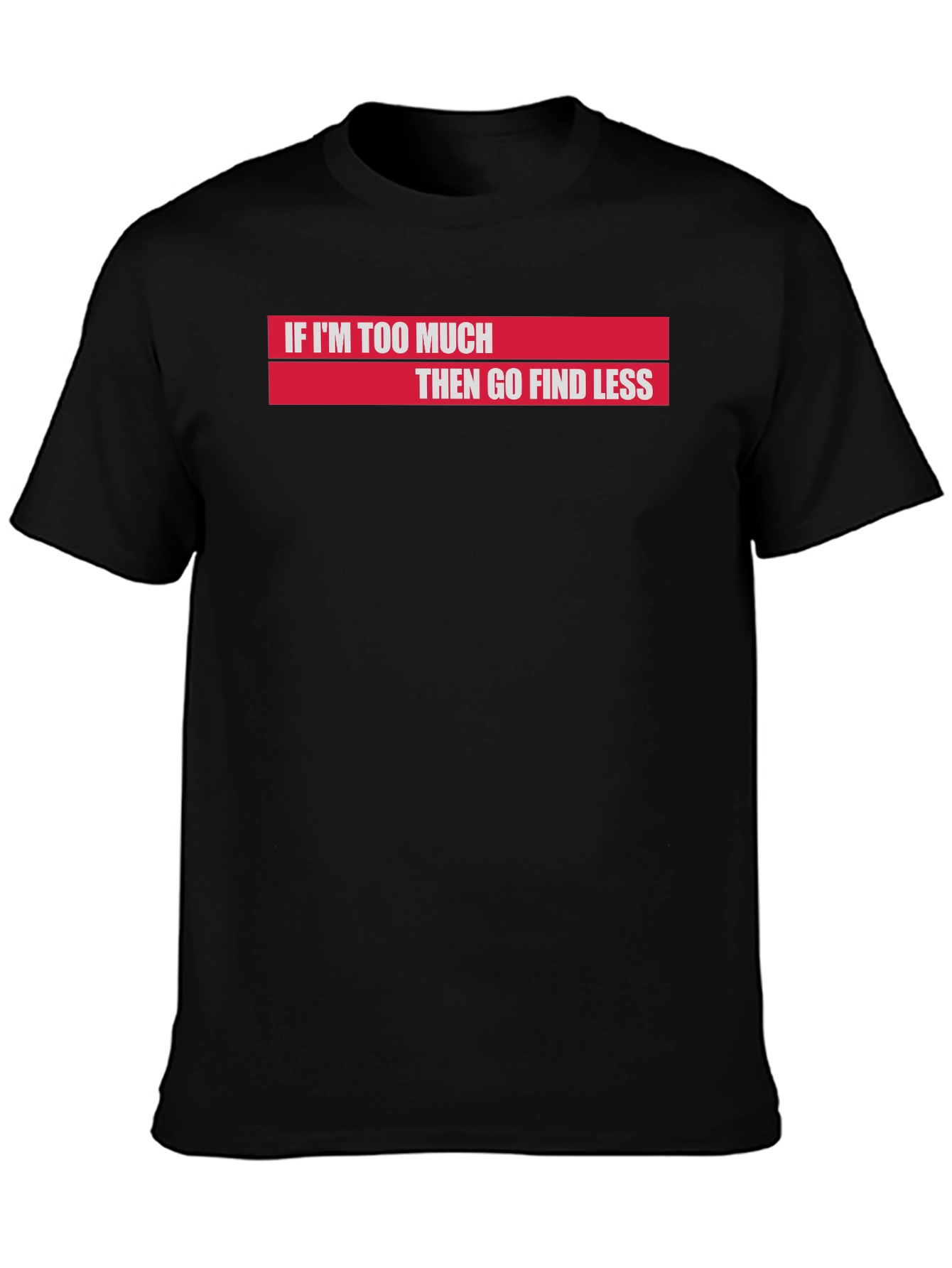 If Im Too Much Then Go Find Less T-Shirt