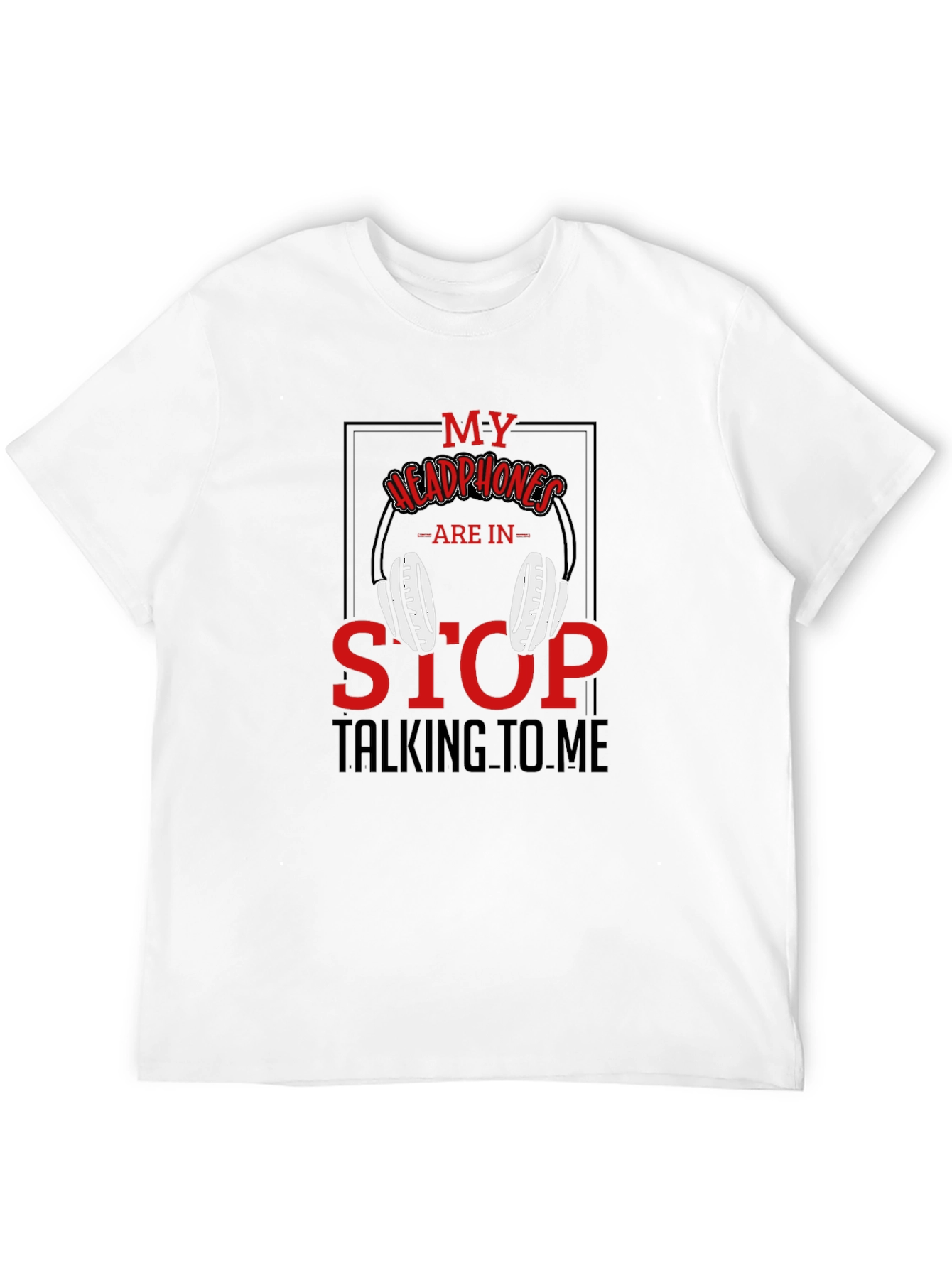My Headphones Are In Stop Talking To Me T-Shirt